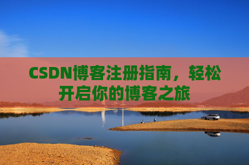 CSDN博客注册指南，轻松开启你的博客之旅